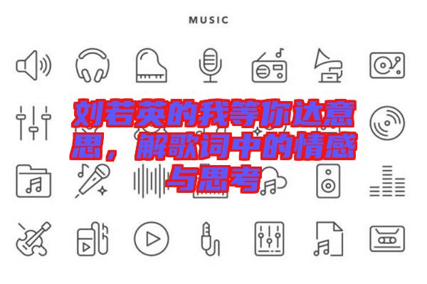劉若英的我等你達意思，解歌詞中的情感與思考
