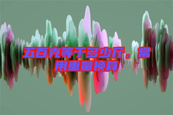 五百克等于多少斤，常用重量換算