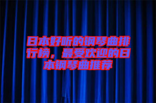 日本好聽的鋼琴曲排行榜，最受歡迎的日本鋼琴曲推薦