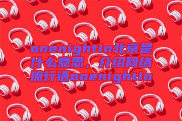 onenightin北京是什么意思，介紹網(wǎng)絡(luò)流行語(yǔ)onenightin