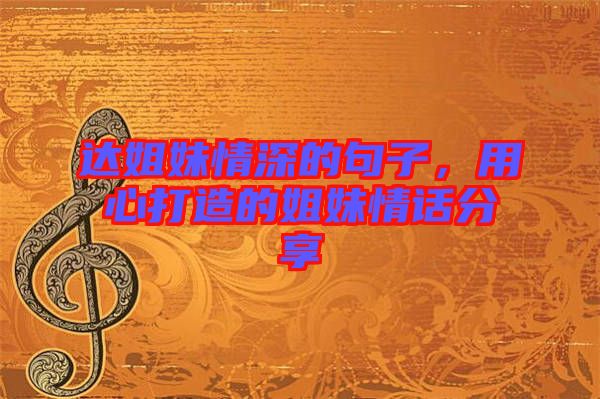 達(dá)姐妹情深的句子，用心打造的姐妹情話分享