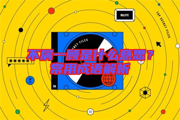 不屑一顧是什么意思？常用成語解析