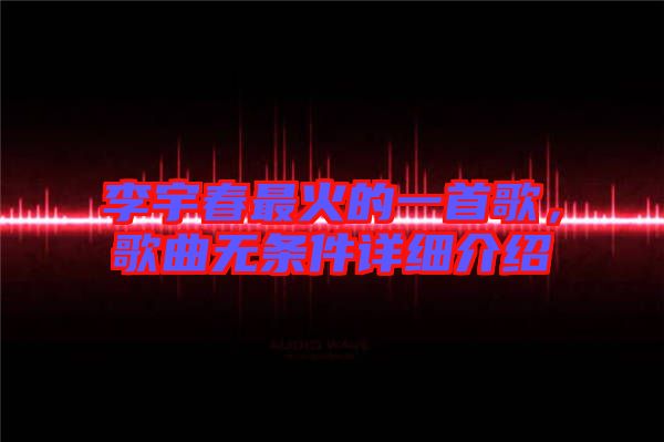 李宇春最火的一首歌，歌曲無條件詳細介紹
