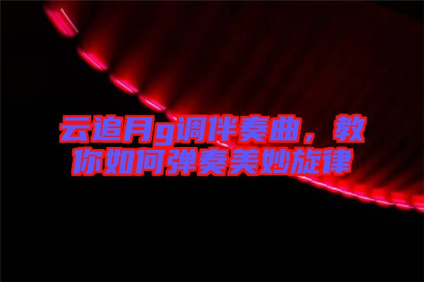 云追月g調(diào)伴奏曲，教你如何彈奏美妙旋律
