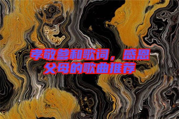 孝敬爹和歌詞，感恩父母的歌曲推薦