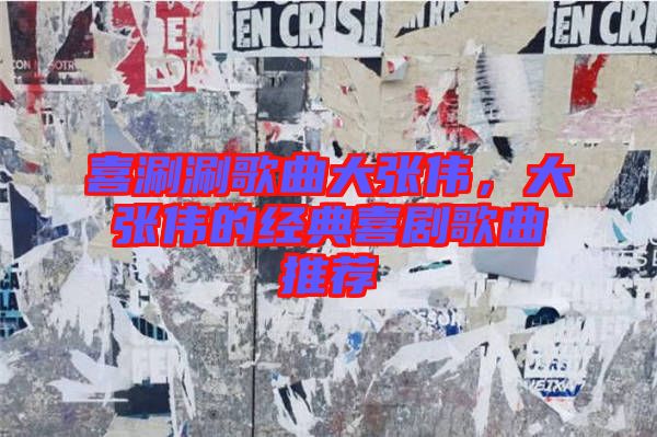 喜涮涮歌曲大張偉，大張偉的經(jīng)典喜劇歌曲推薦