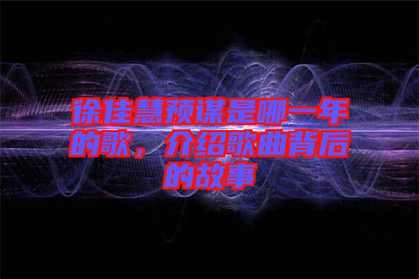 徐佳慧預(yù)謀是哪一年的歌，介紹歌曲背后的故事