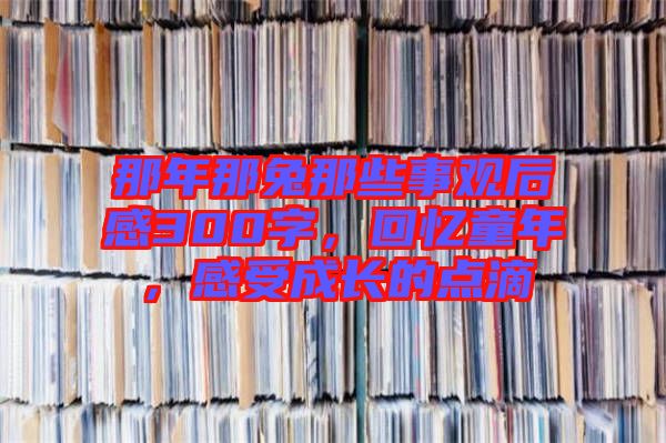 那年那兔那些事觀后感300字，回憶童年，感受成長的點滴