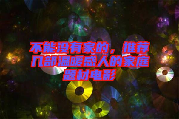 不能沒有家的，推薦幾部溫暖感人的家庭題材電影