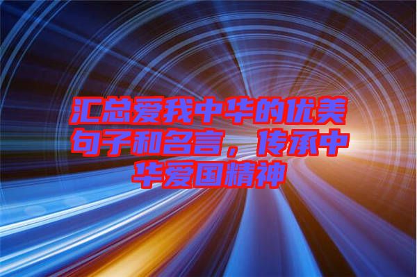 匯總愛(ài)我中華的優(yōu)美句子和名言，傳承中華愛(ài)國(guó)精神