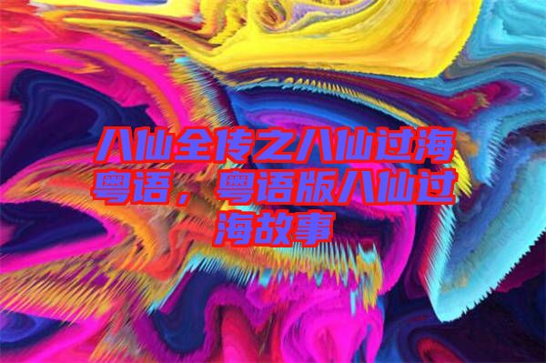八仙全傳之八仙過(guò)?；浾Z(yǔ)，粵語(yǔ)版八仙過(guò)海故事