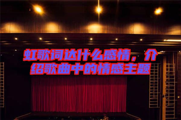虹歌詞達什么感情，介紹歌曲中的情感主題