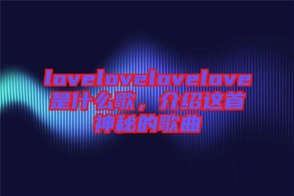 lovelovelovelove是什么歌，介紹這首神秘的歌曲