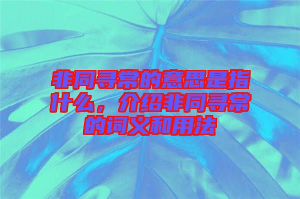 非同尋常的意思是指什么，介紹非同尋常的詞義和用法