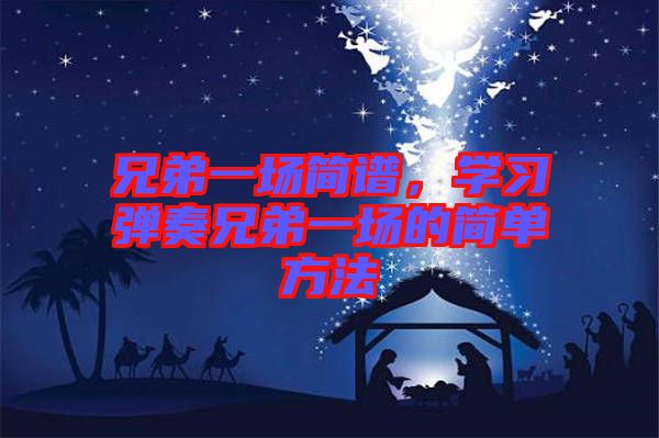 兄弟一場(chǎng)簡(jiǎn)譜，學(xué)習(xí)彈奏兄弟一場(chǎng)的簡(jiǎn)單方法