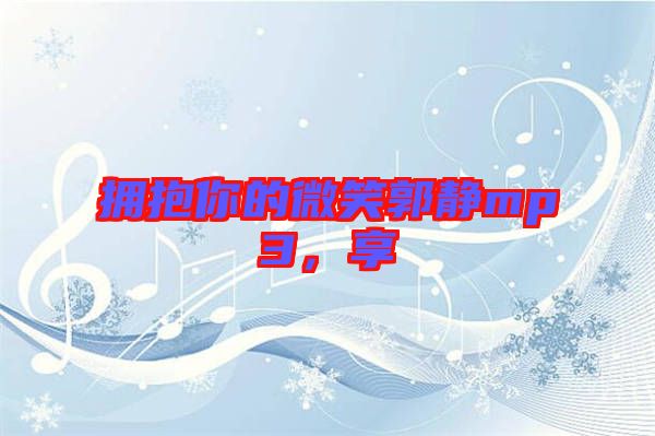 擁抱你的微笑郭靜mp3，享
