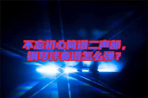 不忘初心簡譜二聲部，鋼琴伴奏譜怎么彈？
