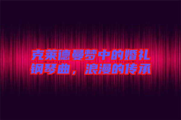 克萊德曼夢中的婚禮鋼琴曲，浪漫的傳承