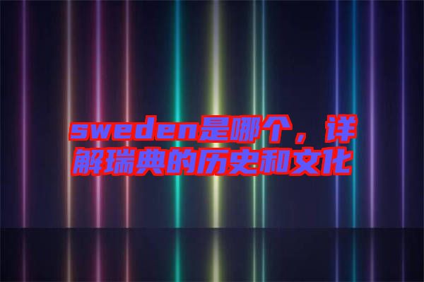 sweden是哪個，詳解瑞典的歷史和文化