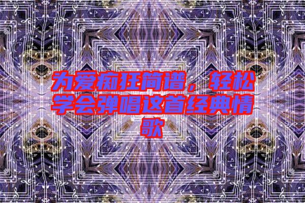 為愛癡狂簡譜，輕松學會彈唱這首經(jīng)典情歌