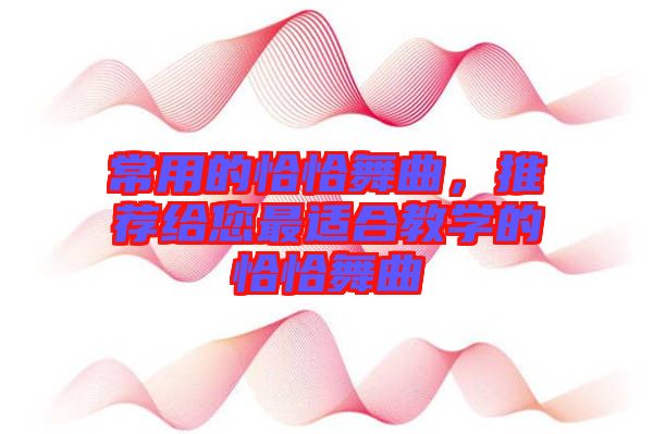 常用的恰恰舞曲，推薦給您最適合教學的恰恰舞曲