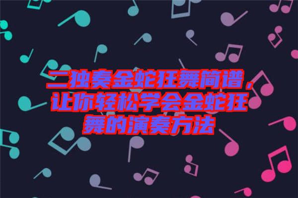 二獨(dú)奏金蛇狂舞簡(jiǎn)譜，讓你輕松學(xué)會(huì)金蛇狂舞的演奏方法
