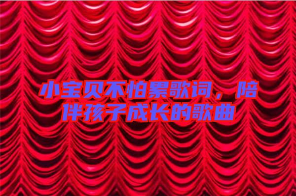小寶貝不怕累歌詞，陪伴孩子成長的歌曲