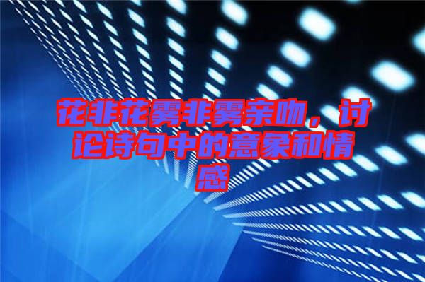 花非花霧非霧親吻，討論詩(shī)句中的意象和情感