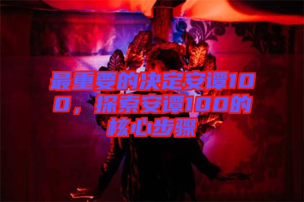 最重要的決定安譚100，探索安譚100的核心步驟