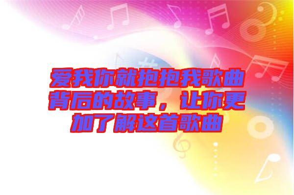愛(ài)我你就抱抱我歌曲背后的故事，讓你更加了解這首歌曲