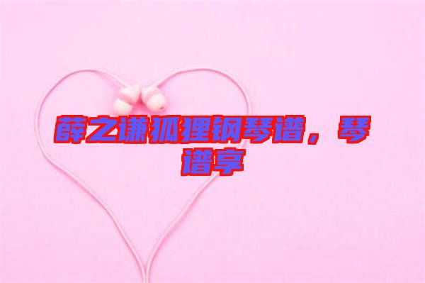 薛之謙狐貍鋼琴譜，琴譜享