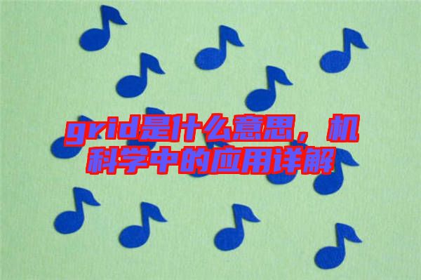 grid是什么意思，機科學(xué)中的應(yīng)用詳解
