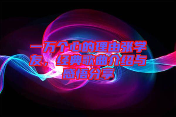 一萬個心的理由張學(xué)友，經(jīng)典歌曲介紹與感悟分享