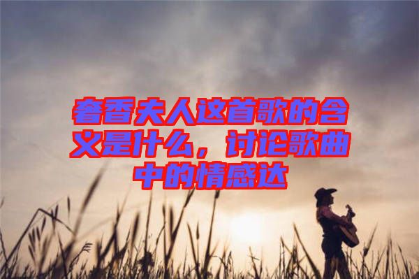 奢香夫人這首歌的含義是什么，討論歌曲中的情感達(dá)
