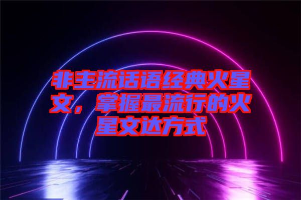 非主流話語經(jīng)典火星文，掌握最流行的火星文達(dá)方式