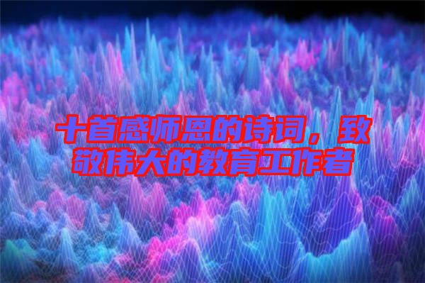 十首感師恩的詩(shī)詞，致敬偉大的教育工作者