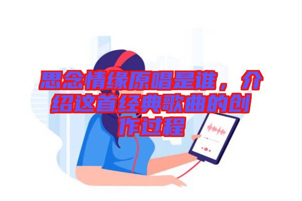 思念情緣原唱是誰，介紹這首經(jīng)典歌曲的創(chuàng)作過程