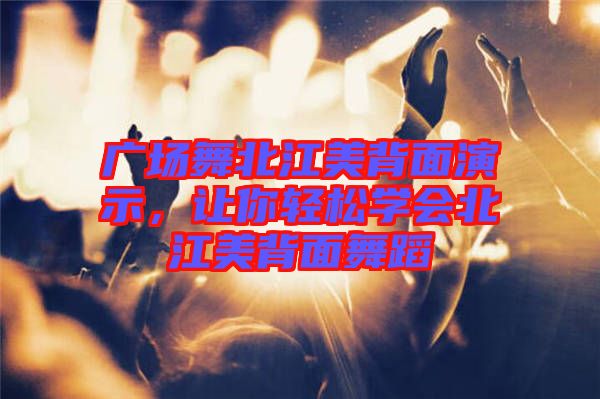廣場(chǎng)舞北江美背面演示，讓你輕松學(xué)會(huì)北江美背面舞蹈