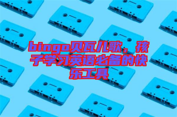 bingo貝瓦兒歌，孩子學習英語必備的快樂工具