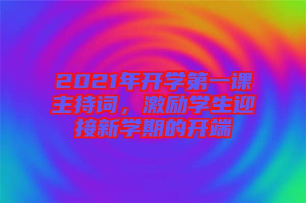 2021年開學(xué)第一課主持詞，激勵(lì)學(xué)生迎接新學(xué)期的開端