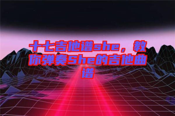 十七吉他譜she，教你彈奏She的吉他曲譜
