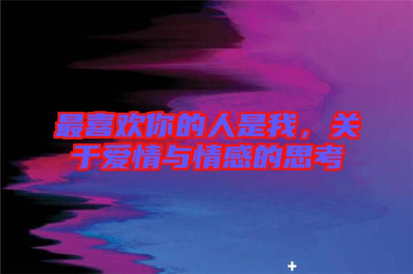 最喜歡你的人是我，關(guān)于愛情與情感的思考