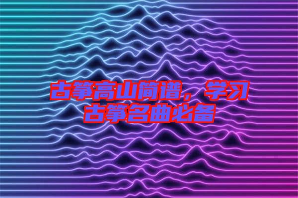 古箏高山簡譜，學(xué)習(xí)古箏名曲必備