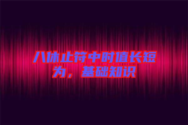 八休止符中時(shí)值長短為，基礎(chǔ)知識