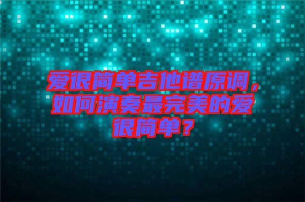 愛很簡單吉他譜原調(diào)，如何演奏最完美的愛很簡單？