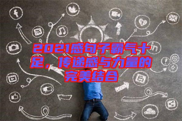 2021感句子霸氣十足，傳遞感與力量的完美結(jié)合