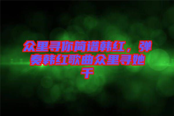 眾里尋你簡譜韓紅，彈奏韓紅歌曲眾里尋她千