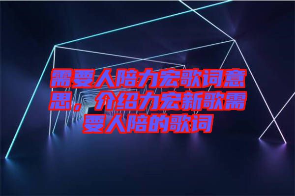 需要人陪力宏歌詞意思，介紹力宏新歌需要人陪的歌詞