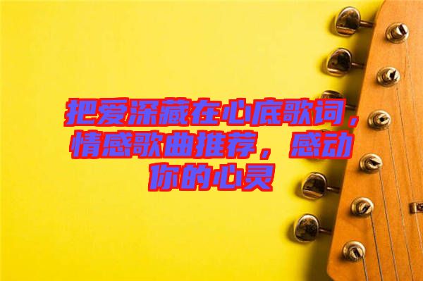 把愛深藏在心底歌詞，情感歌曲推薦，感動你的心靈
