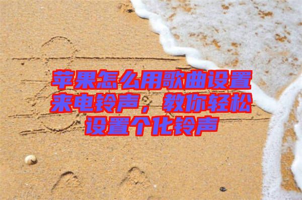蘋果怎么用歌曲設(shè)置來電鈴聲，教你輕松設(shè)置個化鈴聲